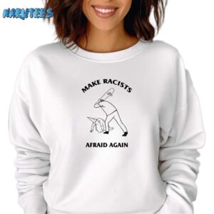 Make racists afraid again shirt Sweatshirt white sweatshirt