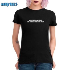 Said He Likes Crazy Girls But He Hates When I Act Crazy Shirt Women T Shirt black women t shirt