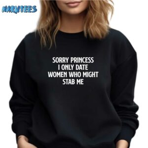 Sorry princess i only date women who might stab me shirt Sweatshirt black sweatshirt