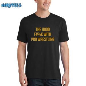 The Hood Fuck With Pro Wrestling Shirt