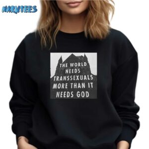 The World Needs Transsexuals More Than It Needs God Shirt Sweatshirt black sweatshirt