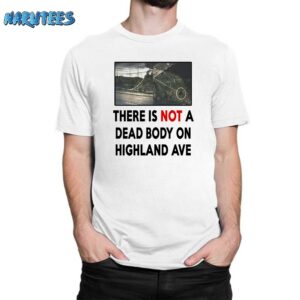 There Is NOT A Dead Body On Highland Ave Shirt