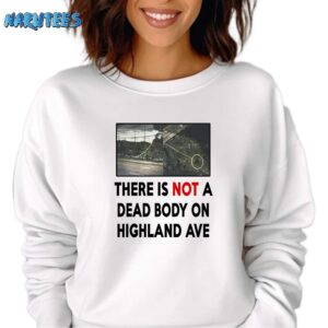 There Is NOT A Dead Body On Highland Ave Shirt Sweatshirt white sweatshirt