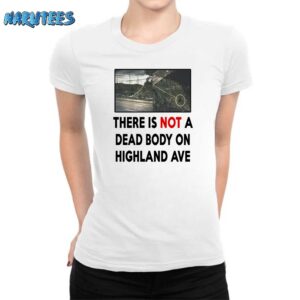 There Is NOT A Dead Body On Highland Ave Shirt Women T Shirt white women t shirt