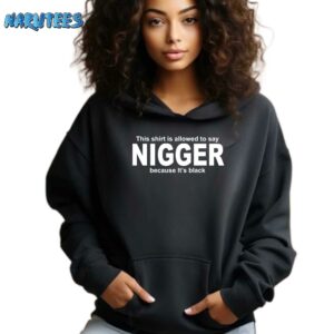 This Shirt Is Allowed To Say Nigger Because Its Black Shirt Hoodie black hoodie