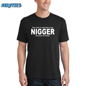 This Shirt Is Allowed To Say Nigger Because It’s Black Shirt