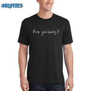 Loneliness Are You Lonely Shirt