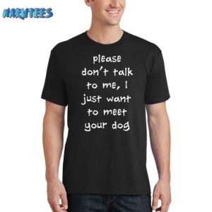Please Don’t Talk To Me I Just Want To Meet Your Dog Shirt